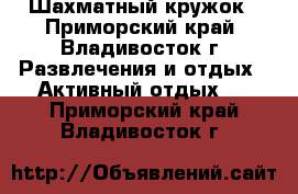 Шахматный кружок - Приморский край, Владивосток г. Развлечения и отдых » Активный отдых   . Приморский край,Владивосток г.